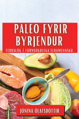 Paleo Fyrir Byrjendur: Ferðalög Í Fornsögulega Eldamennsku (Icelandic Edition)