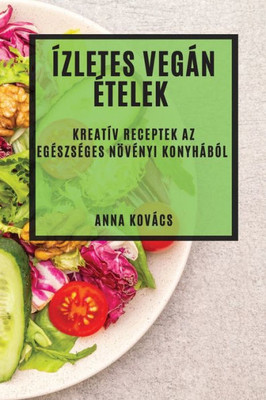 Ízletes Vegán Ételek: Kreatív Receptek Az Egészséges Növényi Konyhából (Hungarian Edition)