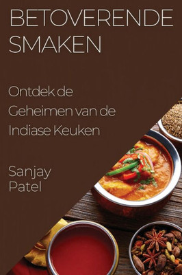Betoverende Smaken: Ontdek De Geheimen Van De Indiase Keuken (Dutch Edition)