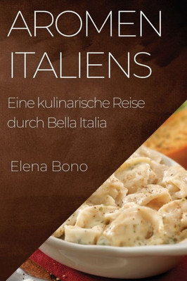 Aromen Italiens: Eine Kulinarische Reise Durch Bella Italia (German Edition)