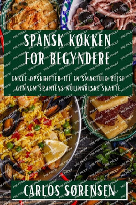 Spansk Køkken For Begyndere: Enkle Opskrifter Til En Smagfuld Rejse Gennem Spaniens Kulinariske Skatte (Danish Edition)