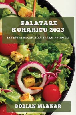 Salatare Kuharicu 2023: Savrseni Recepti Za Svaku Prigodu (Croatian Edition)