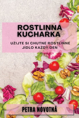 Rostlinná Kucharka: Uzijte Si Chutné Rostlinné Jídlo Kazdý Den (Czech Edition)