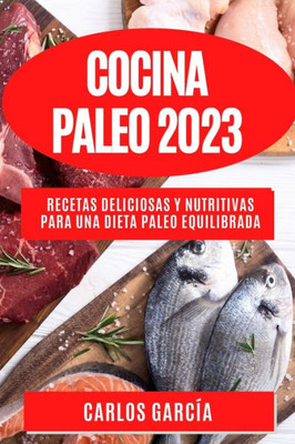 Cocina Paleo 2023: Recetas Deliciosas Y Nutritivas Para Una Dieta Paleo Equilibrada (Spanish Edition)