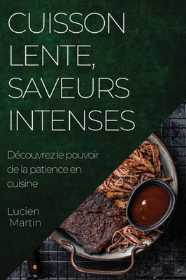 Cuisson Lente, Saveurs Intenses: Découvrez Le Pouvoir De La Patience En Cuisine (French Edition)