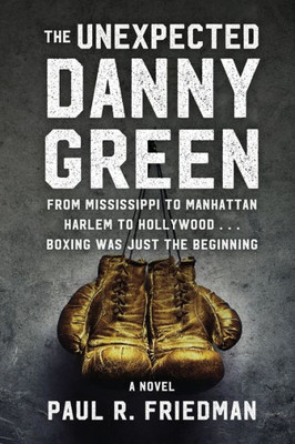 The Unexpected Danny Green: From Mississippi To Manhattan, Harlem To Hollywood...Boxing Was Just The Beginning.