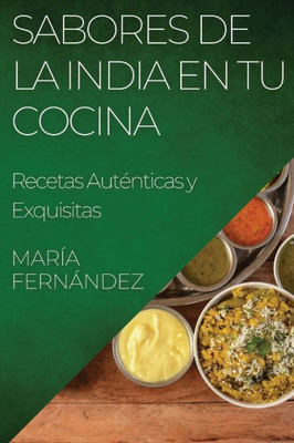 Sabores De La India En Tu Cocina: Recetas Auténticas Y Exquisitas (Spanish Edition)