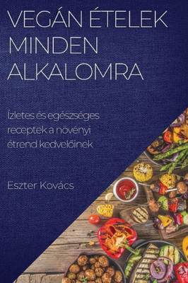 Vegán Ételek Minden Alkalomra: Ízletes És Egészséges Receptek A Növényi Étrend Kedveloinek (Hungarian Edition)