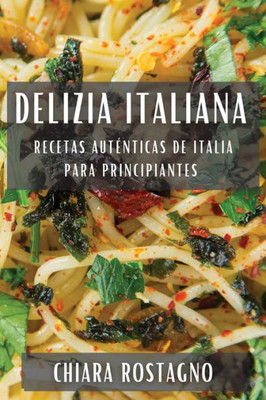 Delizia Italiana: Recetas Auténticas De Italia Para Principiantes (Spanish Edition)
