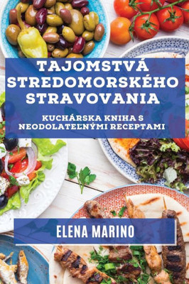 Tajomstvá Stredomorského Stravovania: Kuchárska Kniha S Neodolatelnými Receptami (Slovak Edition)