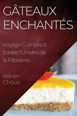 Gâteaux Enchantés: Voyage Culinaire À Travers L'Univers De La Pâtisserie (French Edition)