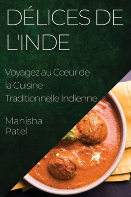 Délices De L'Inde: Voyagez Au Coeur De La Cuisine Traditionnelle Indienne (French Edition)