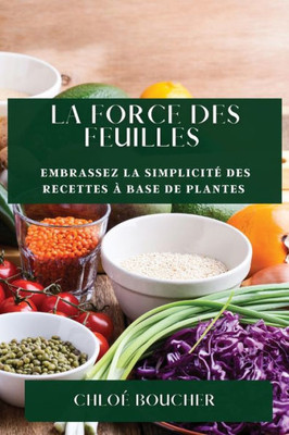 La Force Des Feuilles: Embrassez La Simplicité Des Recettes À Base De Plantes (French Edition)