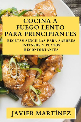 Cocina A Fuego Lento Para Principiantes: Recetas Sencillas Para Sabores Intensos Y Platos Reconfortantes (Spanish Edition)