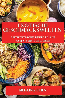 Exotische Geschmackswelten: Authentische Rezepte Aus Asien Zum Verlieben (German Edition)
