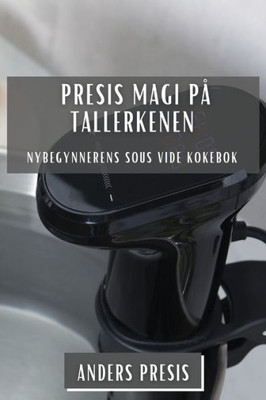Presis Magi På Tallerkenen: Nybegynnerens Sous Vide Kokebok (Norwegian Edition)