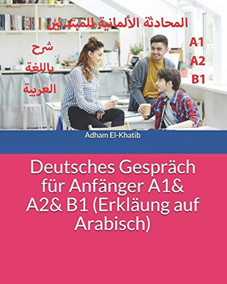 Deutsches Gesprach für Anfanger A1& A2& B1 (Erklaung auf Arabisch): Ø§ÙÙØ­Ø§Ø¯Ø«Ø© Ø§ÙØ£ÙÙØ§ÙÙØ© ÙÙÙØ¨ØªØ¯Ø¦ÙÙ - Ø´Ø±Ø­ Ø¨Ø§ÙÙØºØ© Ø§ÙØ¹Ø±Ø¨ÙØ© (German Edition)