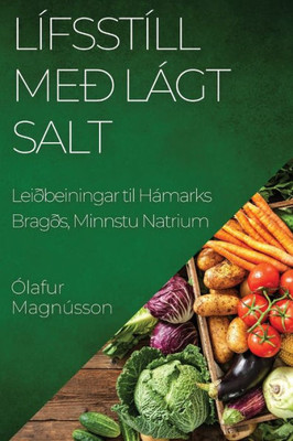 Lífsstíll Með Lágt Salt: Leiðbeiningar Til Hámarks Bragðs, Minnstu Natrium (Icelandic Edition)