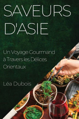Saveurs D'Asie: Un Voyage Gourmand À Travers Les Délices Orientaux (French Edition)