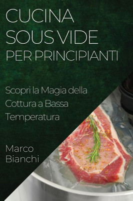 Cucina Sous Vide Per Principianti: Scopri La Magia Della Cottura A Bassa Temperatura (Italian Edition)