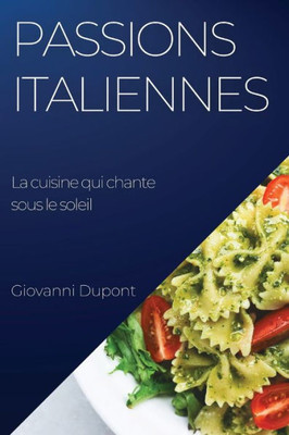 Passions Italiennes. La Cuisine Qui Chante Sous Le Soleil: Explorez Les Secrets De La Cuisine Italienne Avec Un Chef Italien Authentique (French Edition)