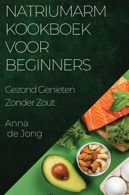 Natriumarm Kookboek Voor Beginners: Gezond Genieten Zonder Zout (Dutch Edition)