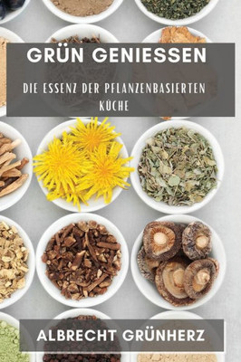 Grün Genießen: Die Essenz Der Pflanzenbasierten Küche (German Edition)