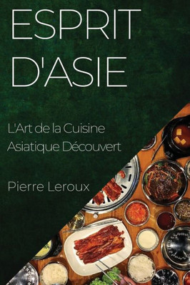 Esprit D'Asie: L'Art De La Cuisine Asiatique Découvert (French Edition)