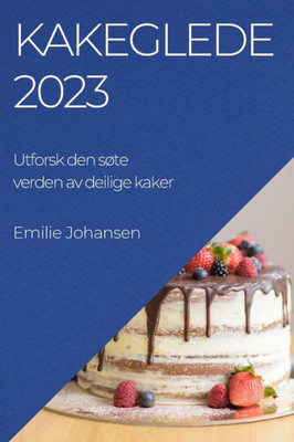 Kakeglede 2023: Utforsk Den Søte Verden Av Deilige Kaker (Norwegian Edition)
