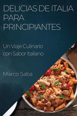 Delicias De Italia Para Principiantes: Un Viaje Culinario Con Sabor Italiano (Spanish Edition)