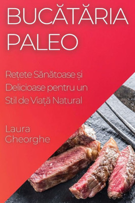 Bucataria Paleo: Re?Ete Sanatoase ?I Delicioase Pentru Un Stil De Via?A Natural (Romanian Edition)