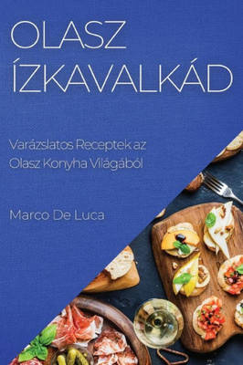 Olasz Ízkavalkád: Varázslatos Receptek Az Olasz Konyha Világából (Hungarian Edition)