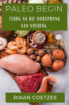 Paleo Begin: Terug Na Die Oorsprong Van Voeding (Afrikaans Edition)