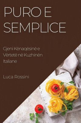 Puro E Semplice: Gjeni Kënaqësinë E Vërtetë Në Kuzhinën Italiane (Albanian Edition)