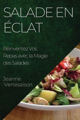 Salade En Éclat: Réinventez Vos Repas Avec La Magie Des Salades (French Edition)