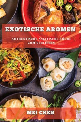 Exotische Aromen: Authentische Asiatische Küche Zum Verlieben (German Edition)