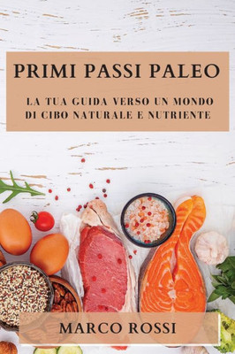 Primi Passi Paleo: La Tua Guida Verso Un Mondo Di Cibo Naturale E Nutriente (Italian Edition)