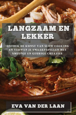 Langzaam En Lekker: Ontdek De Kunst Van Slow Cooking En Verwen Je Smaakpapillen Met Smeuïge En Geurige Creaties (Dutch Edition)