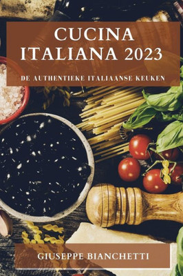 Cucina Italiana 2023: De Authentieke Italiaanse Keuken (Dutch Edition)