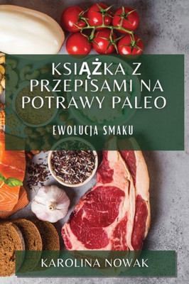 Ksiazka Z Przepisami Na Potrawy Paleo: Ewolucja Smaku (Polish Edition)