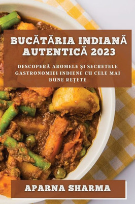 Bucataria Indiana Autentica 2023: Descopera Aromele ?I Secretele Gastronomiei Indiene Cu Cele Mai Bune Re?Ete (Romanian Edition)