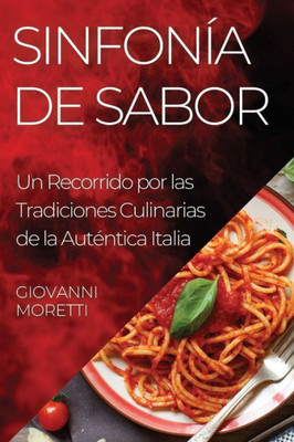 Sinfonía De Sabor: Un Recorrido Por Las Tradiciones Culinarias De La Auténtica Italia (Spanish Edition)