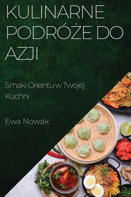Kulinarne Podróze Do Azji: Smaki Orientu W Twojej Kuchni (Polish Edition)