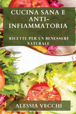 Cucina Sana E Anti-Infiammatoria: Ricette Per Un Benessere Naturale (Italian Edition)