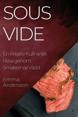 Sous Vide: En Kreativ Kulinarisk Resa Genom Smakernas Värld (Swedish Edition)