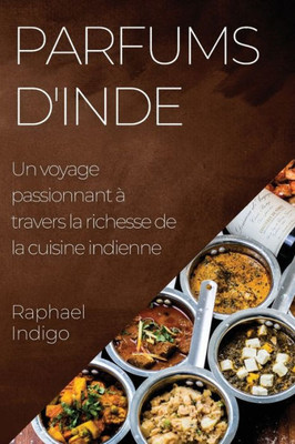 Parfums D'Inde: Un Voyage Passionnant À Travers La Richesse De La Cuisine Indienne (French Edition)
