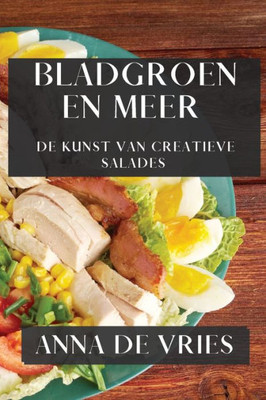 Bladgroen En Meer: De Kunst Van Creatieve Salades (Dutch Edition)