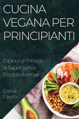 Cucina Vegana Per Principianti: Esplora Un Mondo Di Sapori Senza Prodotti Animali (Italian Edition)