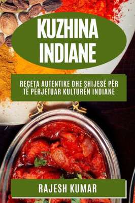 Kuzhina Indiane: Receta Autentike Dhe Shijesë Për Të Përjetuar Kulturën Indiane (Albanian Edition)