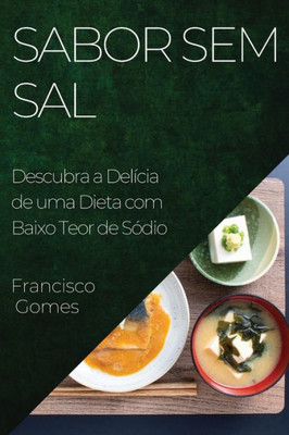 Sabor Sem Sal: Descubra A Delícia De Uma Dieta Com Baixo Teor De Sódio (Portuguese Edition)